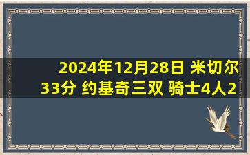 2024年12月28日 米切尔33分 约基奇三双 骑士4人20+爆砍149分胜7人上双掘金